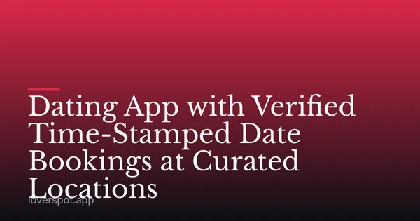 Dating App with Verified Time-Stamped Date Bookings at Curated Locations