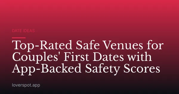 Top-Rated Safe Venues for Couples' First Dates with App-Backed Safety Scores