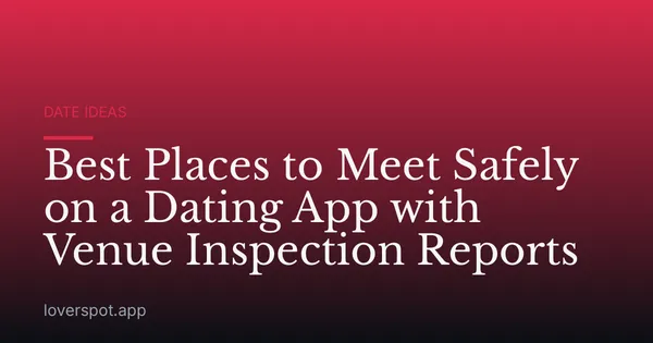 Best Places to Meet Safely on a Dating App with Venue Inspection Reports