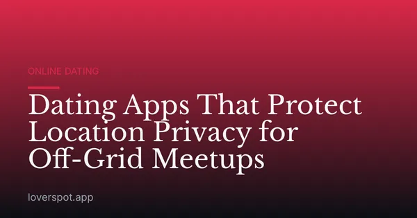 Dating Apps That Protect Location Privacy for Off-Grid Meetups