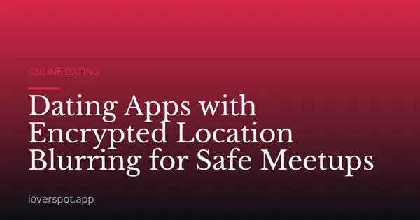 Dating Apps with Encrypted Location Blurring for Safe Meetups