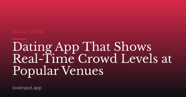Dating App That Shows Real-Time Crowd Levels at Popular Venues