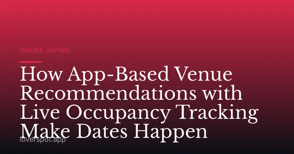 How App-Based Venue Recommendations with Live Occupancy Tracking Make Dates Happen