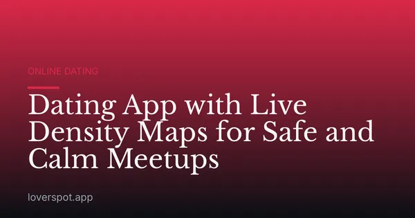 Dating App with Live Density Maps for Safe and Calm Meetups