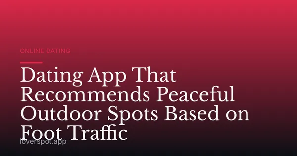 Dating App That Recommends Peaceful Outdoor Spots Based on Foot Traffic