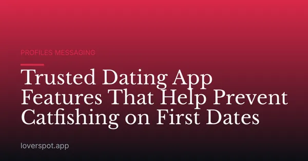 Trusted Dating App Features That Help Prevent Catfishing on First Dates
