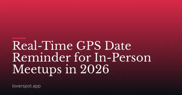 Real-Time GPS Date Reminder for In-Person Meetups in 2026