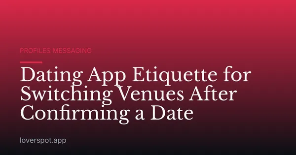 Dating App Etiquette for Switching Venues After Confirming a Date