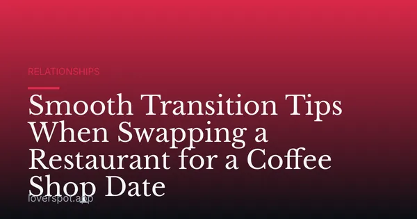 Smooth Transition Tips When Swapping a Restaurant for a Coffee Shop Date