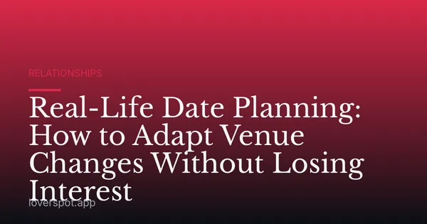 Real-Life Date Planning: How to Adapt Venue Changes Without Losing Interest