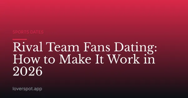 Rival Team Fans Dating: How to Make It Work in 2026
