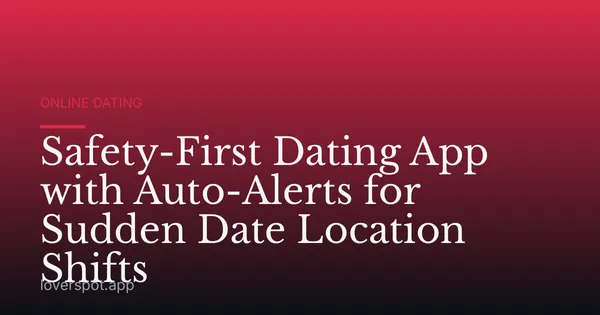Safety-First Dating App with Auto-Alerts for Sudden Date Location Shifts