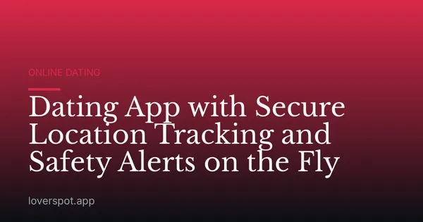 Dating App with Secure Location Tracking and Safety Alerts on the Fly