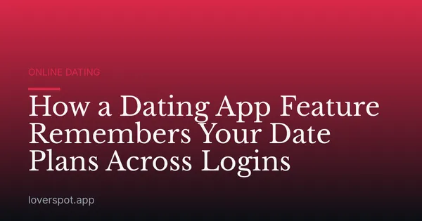 How a Dating App Feature Remembers Your Date Plans Across Logins