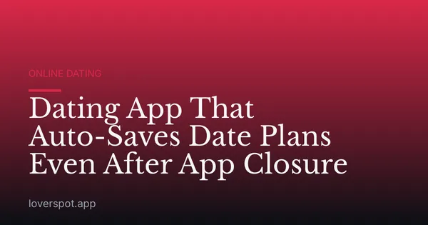 Dating App That Auto-Saves Date Plans Even After App Closure