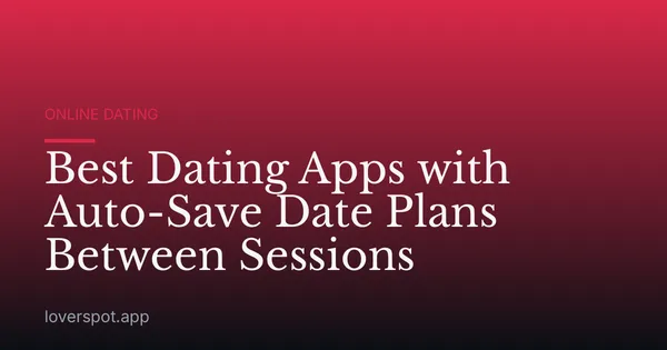 Best Dating Apps with Auto-Save Date Plans Between Sessions