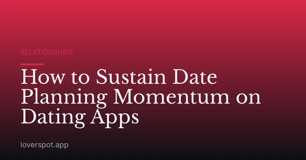 How to Sustain Date Planning Momentum on Dating Apps