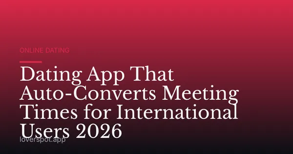 Dating App That Auto-Converts Meeting Times for International Users 2026