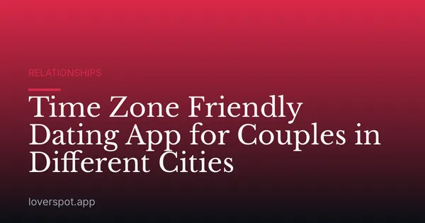 Time Zone Friendly Dating App for Couples in Different Cities
