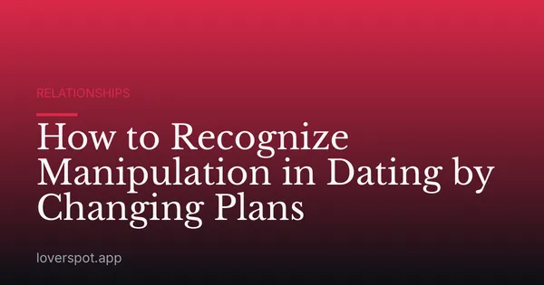 How to Recognize Manipulation in Dating by Changing Plans