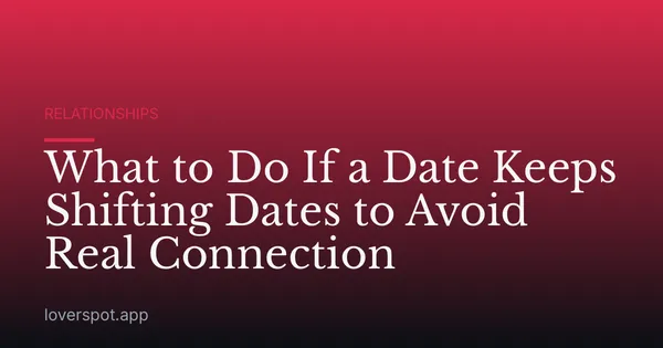 What to Do If a Date Keeps Shifting Dates to Avoid Real Connection