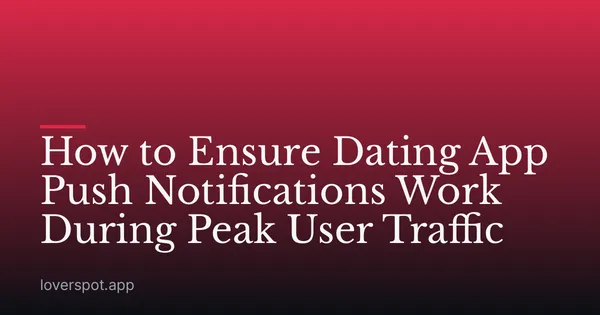 How to Ensure Dating App Push Notifications Work During Peak User Traffic