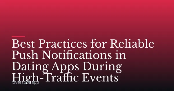 Best Practices for Reliable Push Notifications in Dating Apps During High-Traffic Events