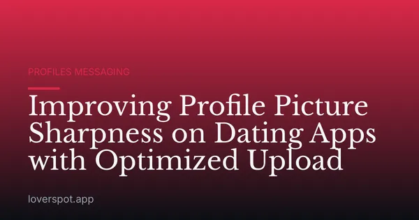 Improving Profile Picture Sharpness on Dating Apps with Optimized Upload