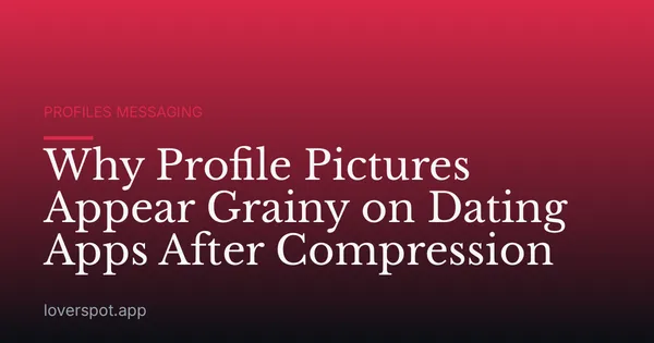 Why Profile Pictures Appear Grainy on Dating Apps After Compression