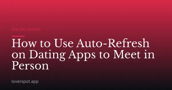 How to Use Auto-Refresh on Dating Apps to Meet in Person