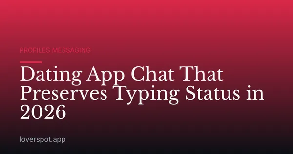 Dating App Chat That Preserves Typing Status in 2026