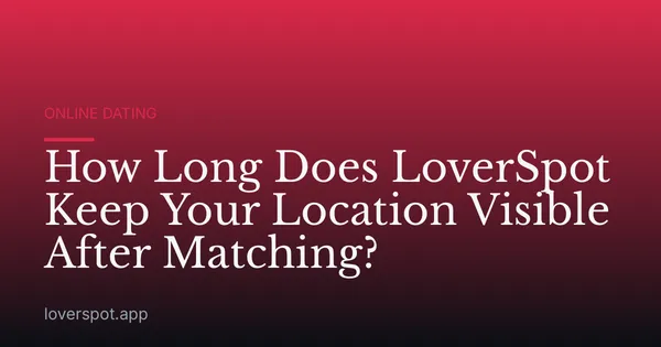How Long Does LoverSpot Keep Your Location Visible After Matching?