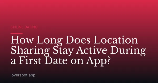 How Long Does Location Sharing Stay Active During a First Date on App?