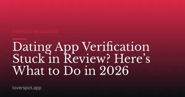 Dating App Verification Stuck in Review? Here’s What to Do in 2026