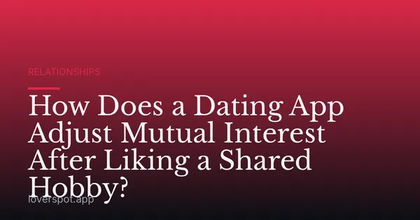How Does a Dating App Adjust Mutual Interest After Liking a Shared Hobby?