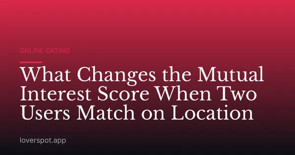 What Changes the Mutual Interest Score When Two Users Match on Location