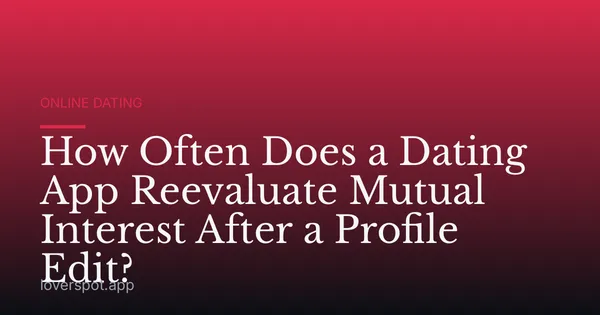 How Often Does a Dating App Reevaluate Mutual Interest After a Profile Edit?