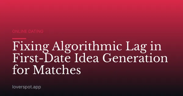 Fixing Algorithmic Lag in First-Date Idea Generation for Matches