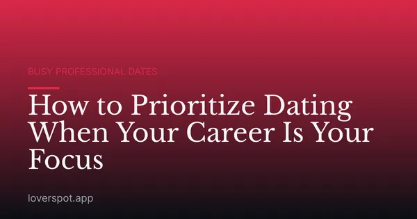 How to Prioritize Dating When Your Career Is Your Focus