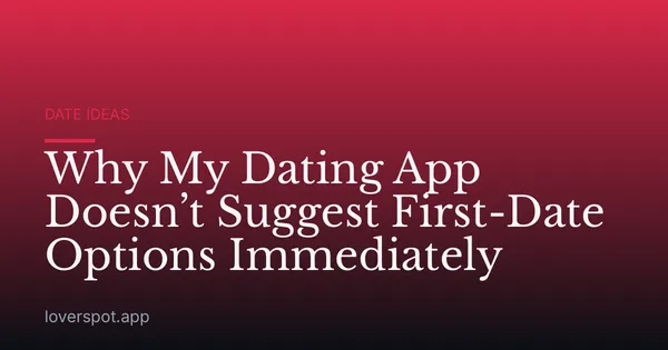 Why My Dating App Doesn’t Suggest First-Date Options Immediately