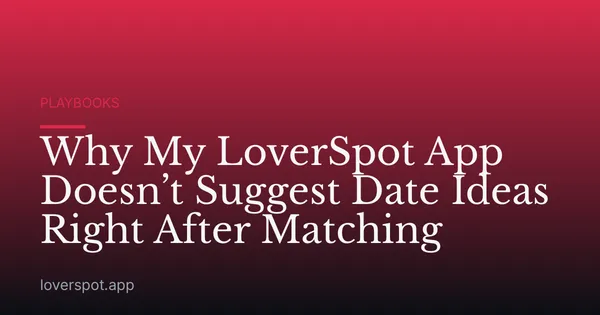 Why My LoverSpot App Doesn’t Suggest Date Ideas Right After Matching