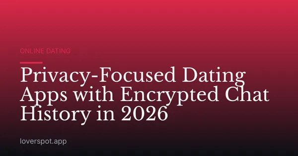 Privacy-Focused Dating Apps with Encrypted Chat History in 2026
