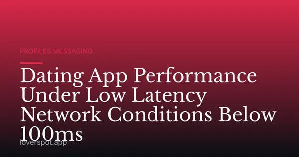 Dating App Performance Under Low Latency Network Conditions Below 100ms
