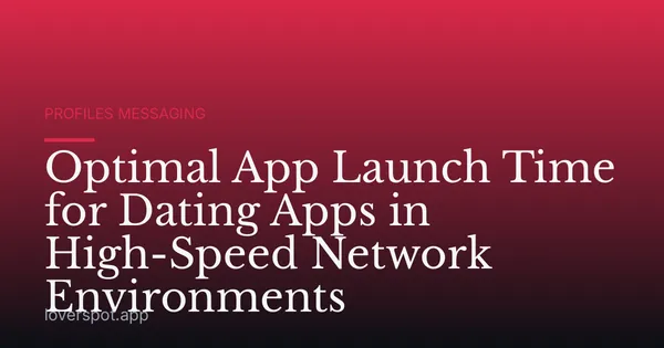 Optimal App Launch Time for Dating Apps in High-Speed Network Environments