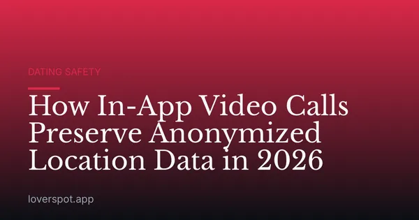 How In-App Video Calls Preserve Anonymized Location Data in 2026