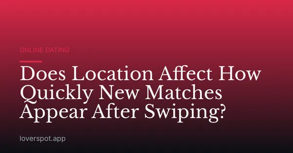 Does Location Affect How Quickly New Matches Appear After Swiping?