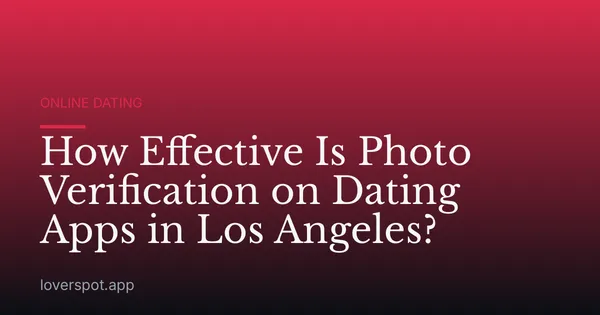 How Effective Is Photo Verification on Dating Apps in Los Angeles?