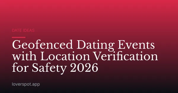 Geofenced Dating Events with Location Verification for Safety 2026
