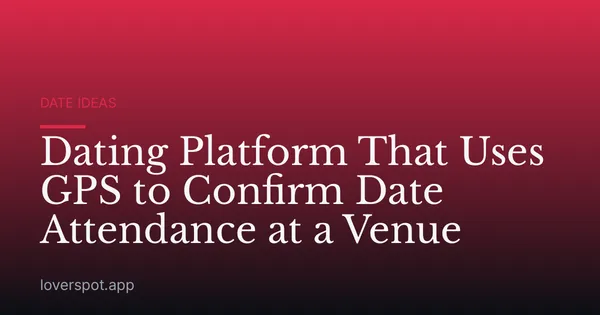Dating Platform That Uses GPS to Confirm Date Attendance at a Venue