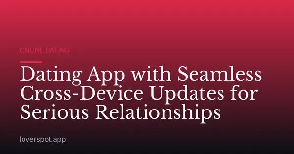 Dating App with Seamless Cross-Device Updates for Serious Relationships
